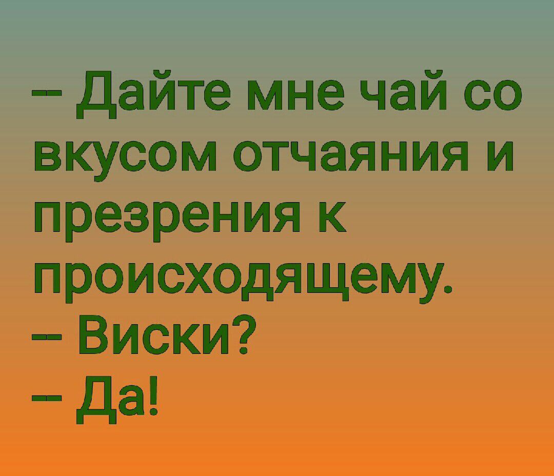 Дайте мне чай со вкусом отчаяния и презрения к происходящему Виски да