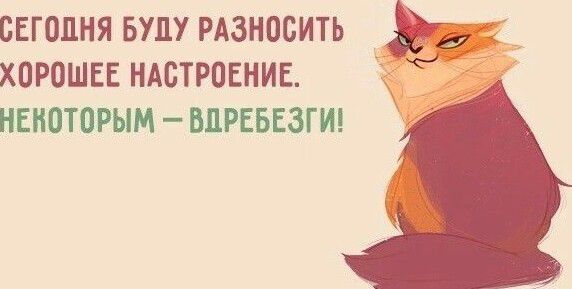 СЕГОДНЯ БУДУ РАЗНОБИТЬ ХОРОШЕЕ НАСТРОЕНИЕ НЕИОТОРЫМ ВЦРЕБЕЗГИ