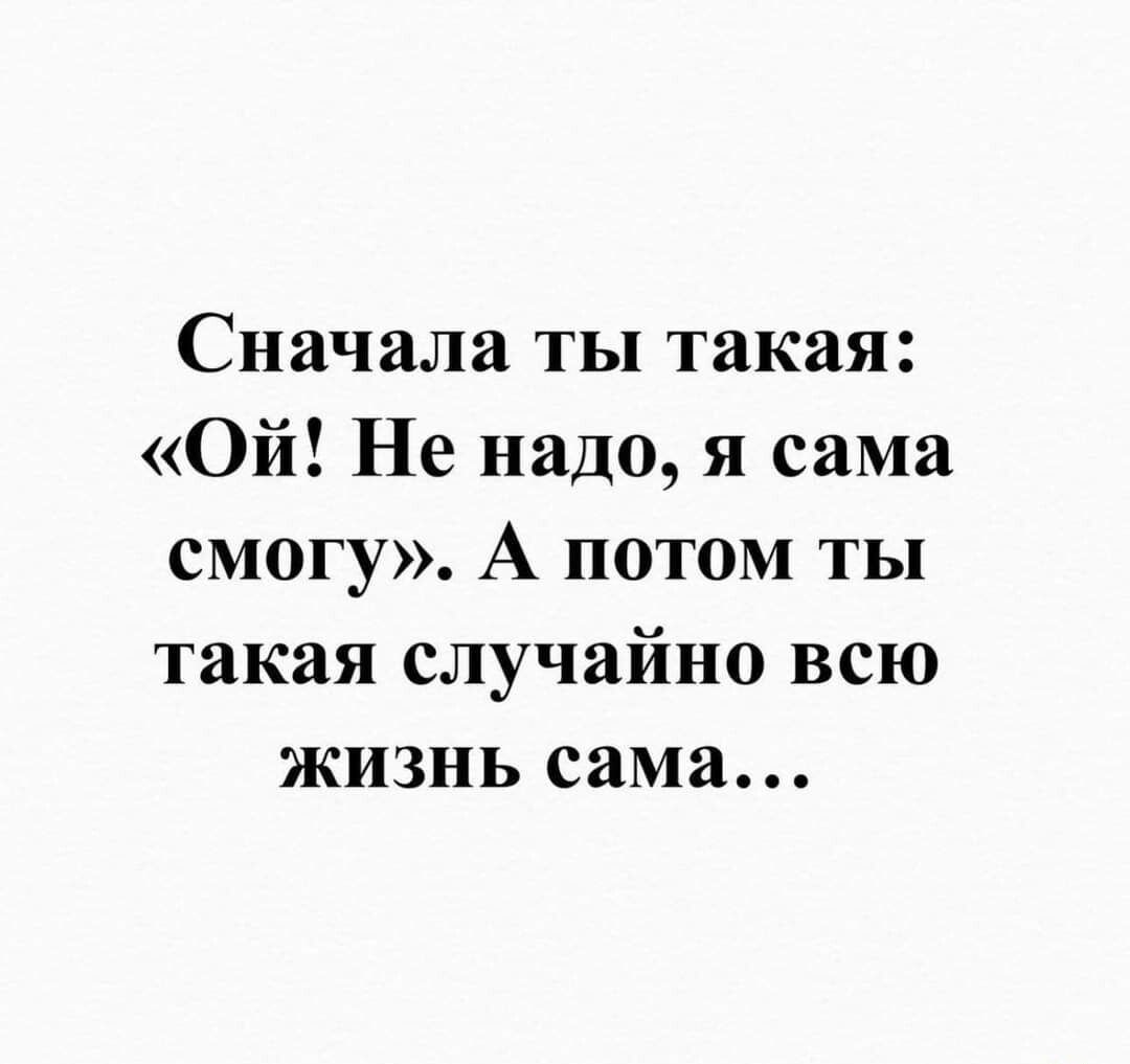 Сначала ты такая Ой Не надо я сама смогу А потом ты такая случайно всю жизнь сама