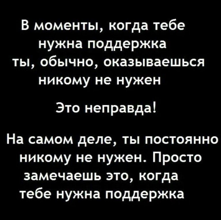 В моменты когда тебе нужна поддержка ты обычно оказываешься никому не нужен Это неправда На самом деле ты постоянно никому не нужен Просто замечаешь это когда тебе нужна поддержка