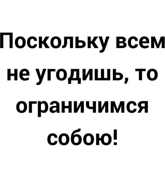 Поскольку всем не угодишь то ограничимся собою
