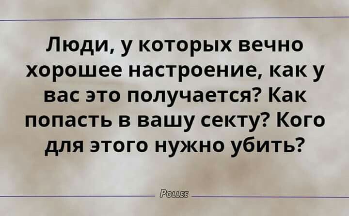 Люди у которых вечно хорошее настроение как у вас это получается Как попасть в вашу секту Кого для этого нужно убить _ _ зётш _