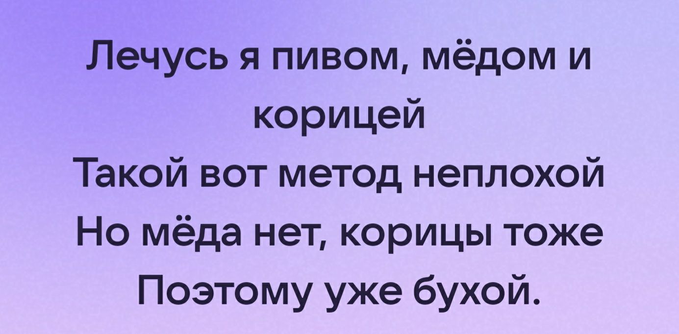 Лечусь я пивом мёдом и корицей Такой вот метод неплохой Но мёда нет корицы тоже Поэтому уже бухой