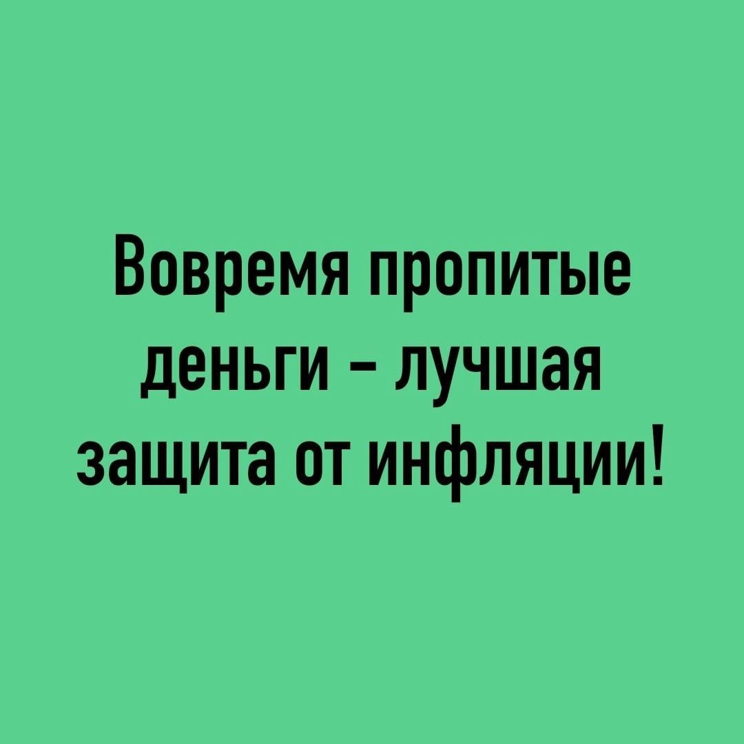 Вовремя пропитые деньги лучшая защита от инфляции