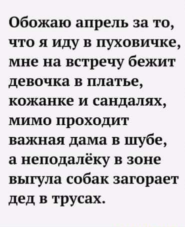 Обожаю апрель за то что я иду в пуховичке мне на встречу бежит девочка в платье кожанке и сандалях мимо проходит важная дама в шубе а неподалёку в зоне выгула собак загорает дед в трусах