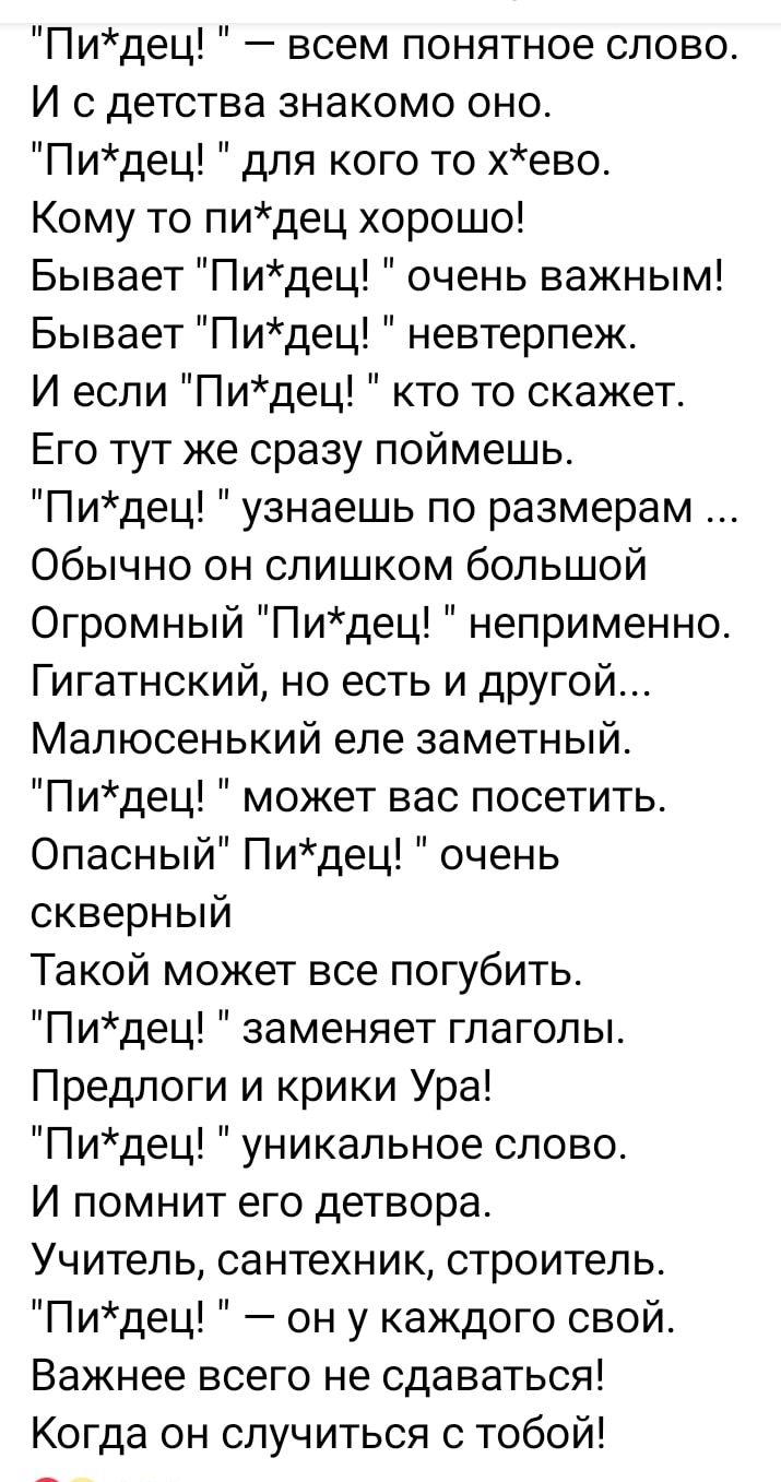 Пидец всем понятное слово И с детства знакомо оно Пидец для кого то хево Кому то пидец хорошо Бывает Пидец очень важным Бывает Пидец невтерпеж И если Пидец кто то скажет Его тут же сразу поймешь Пидец узнаешь по размерам Обычно он слишком большой Огромный Пидец неприменно Гигатнский но есть и другой Мапюсенький еле заметный Пидец может вас посетить Опасный Пидец очень скверный Такой может все погу