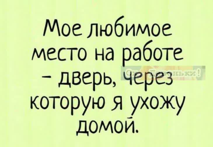 Мое любимое место на работе дверь через которую Я ухожу домои