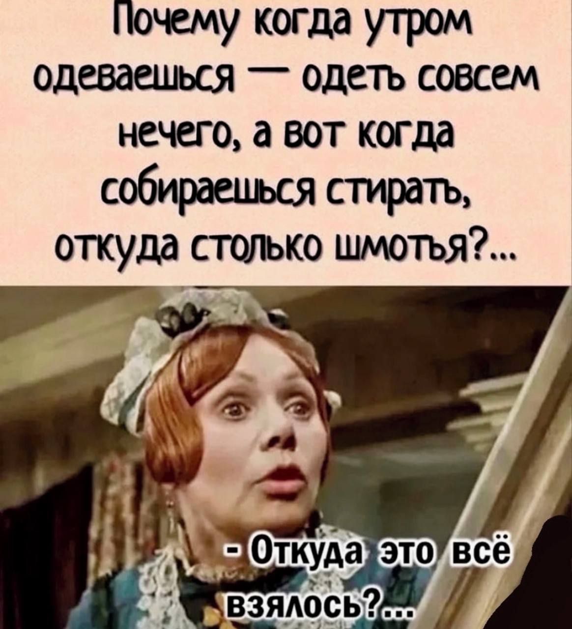 Почему когда угром одеваться _ одеть совсем нечего а вот когда собираться стирать откуда стогъко цшютъя