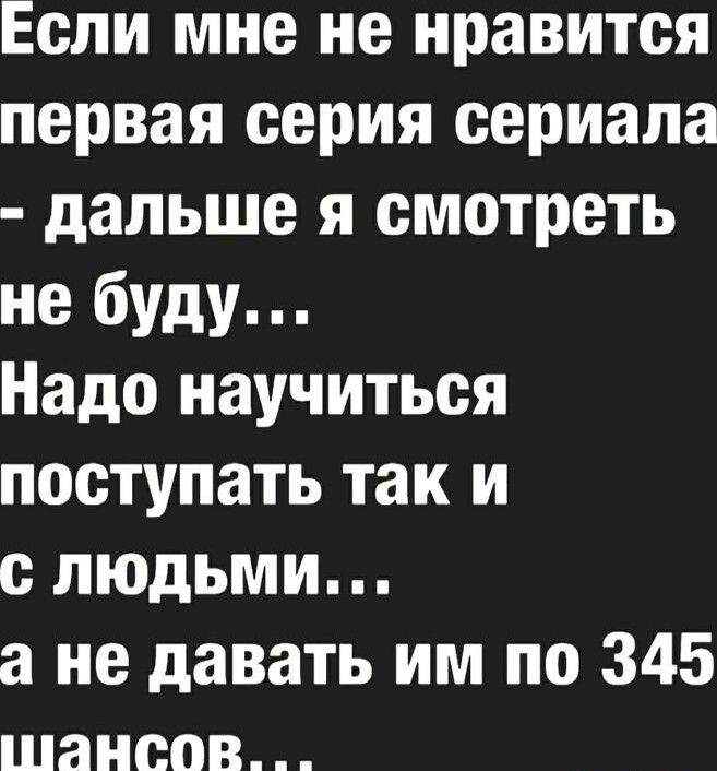 Если мне не нравится первая серия сериала дальше я смотреть не буду Надо научиться поступать так и с людьми а не давать им по 345 шансов