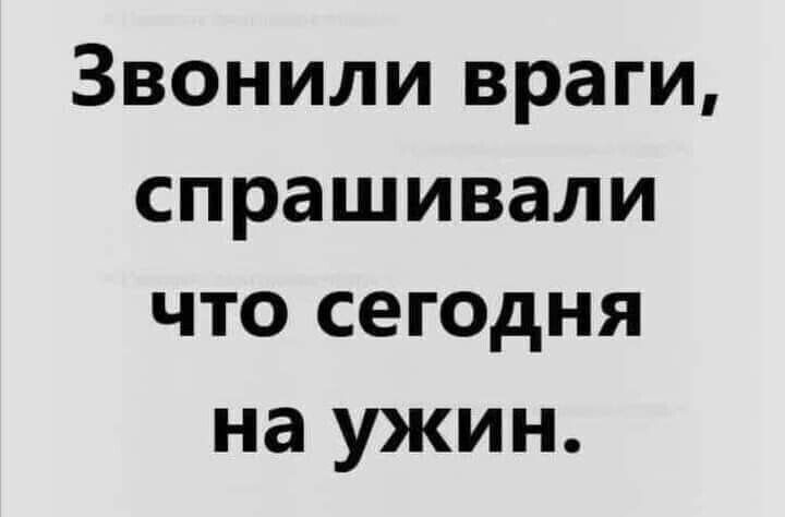 Звонили враги спрашивали что сегодня на ужин