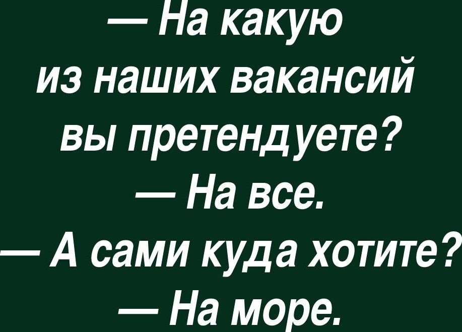 На какую из наших вакансий вы претендуете На все А сами куда хотите На море