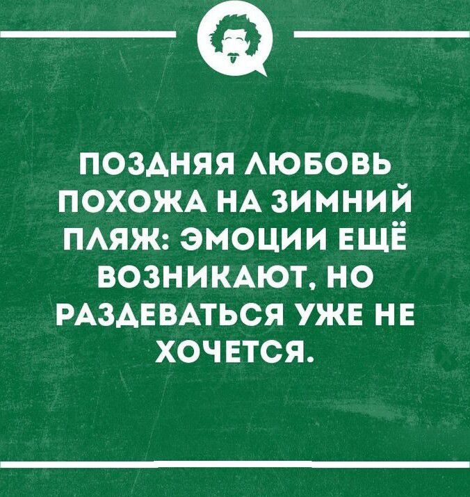 _Ф поздняя АЮБОВЬ ПОХОЖА НА зимний пмж эмоции ЕЩЁ ВОЗНИКАЮТ но РАЗАЕВАТЬСЯ уже нн хочется