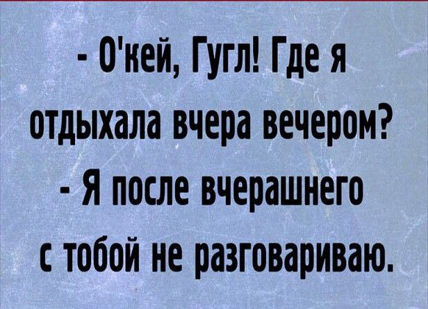 Оней Гугл Где я отдыхала вчера вечером Я после вчерашнего стобой не разговариваю