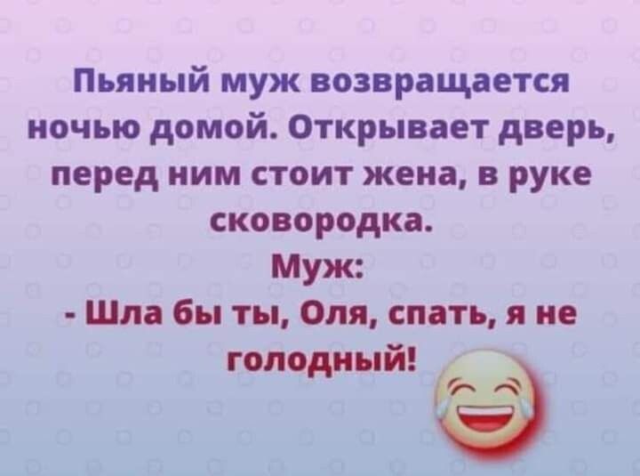 Пьяный муж возвращается ночью домой Открывает дверь перед НИМ СТОИТ жена В руке сковородка Муж Шла бы ты Оля спать я не