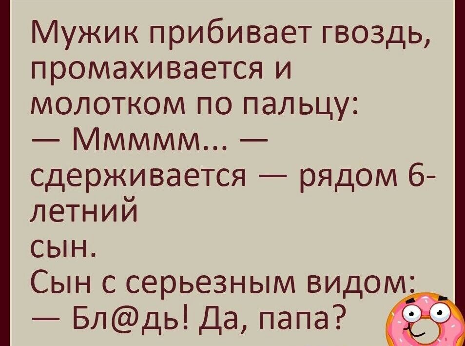 Мужик прибивает гвоздь промахивается и молотком по пальцу Ммммм сдерживается рядом 6 летний СЫН Сын с серьезным видом Бпдь Да папа
