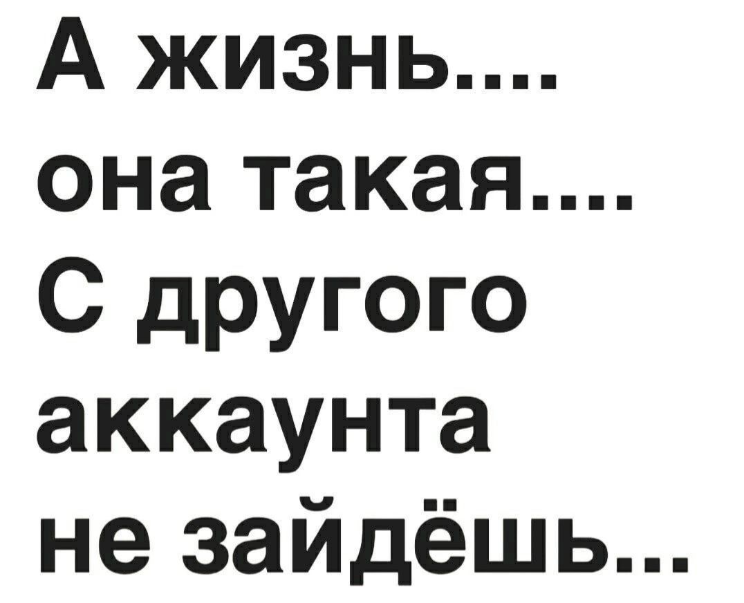 А жизнь она такая С другого аккаунта не зайдёшь