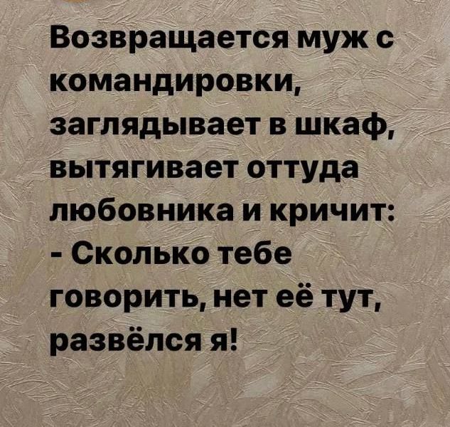 Возвращается муж командировки заглядывает в шкаф вытягивает оттуда любовника и кричит Сколько тебе говорить нет её тут развёлся я