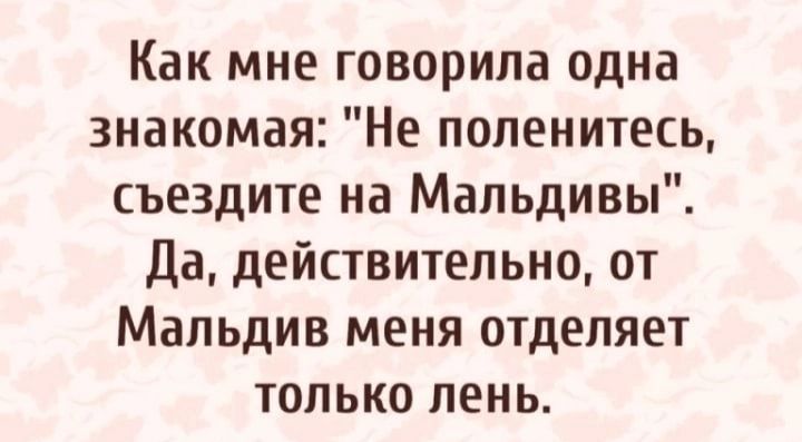 Как мне говорила одна знакомая Не поленитесь съездите на Мальдивы Да действительно от Мальдив меня отделяет только пень