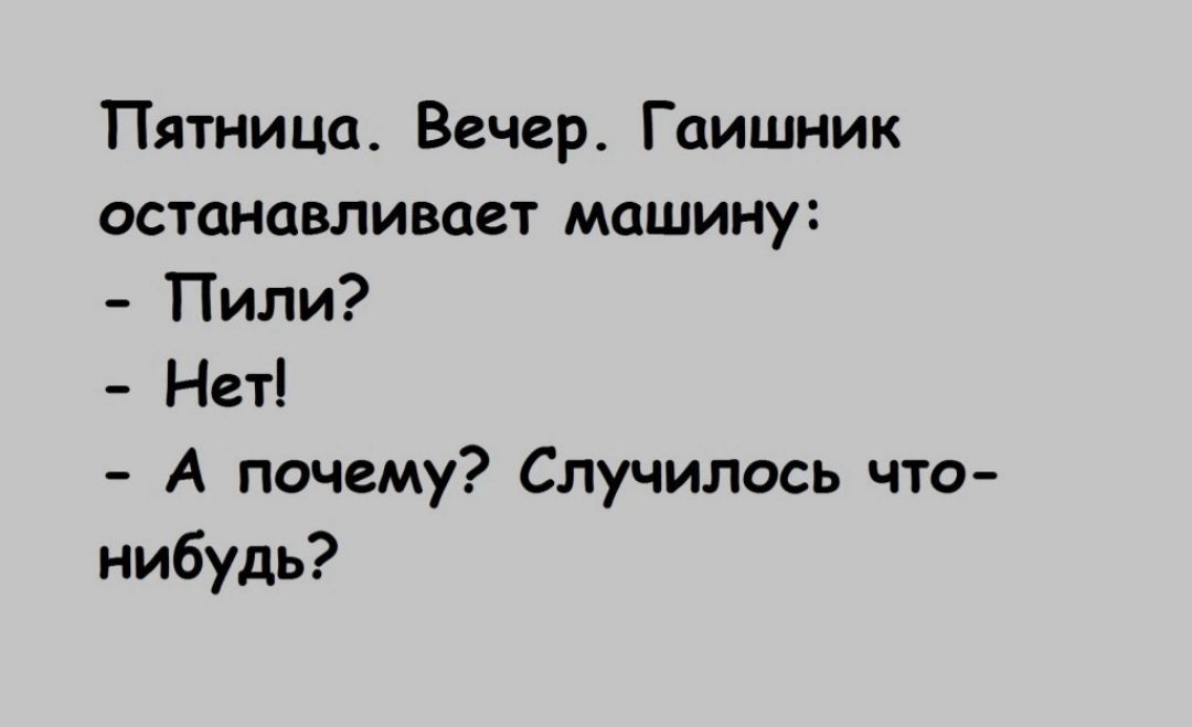 Пятница Вечер Гаишник останавливает машину Пили Нет А почему Случилось что нибудь