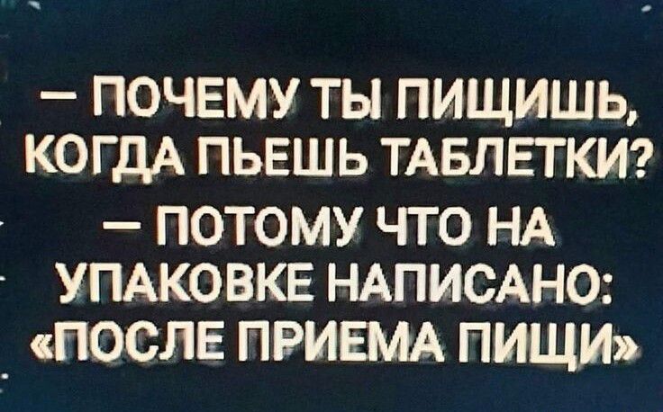 _ ПОЧЕМУ ТЬ ПИЩИШЬ КОГДА ПЬЕШЬ ТАБЛЕТКИ ПОТОМУ ЧТО НА УПАКОВКЕ НАПИСАНО _ ПОСЛЕ ПРИЕМА ПИЩИЪ