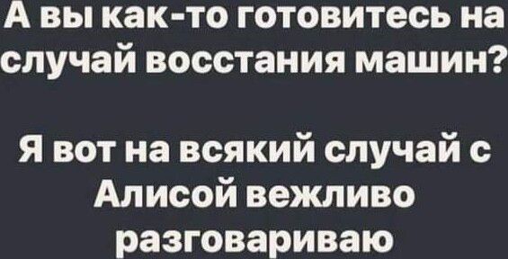 А вы как то готовитесь на случай восстания машин Я вот на всякий случай с Алисой вежливо разговариваю