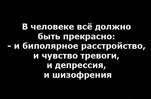 В человеке всё должно быть прекрасно и биполярное расстройство и чувство тревоги и депрессия и шизофрения