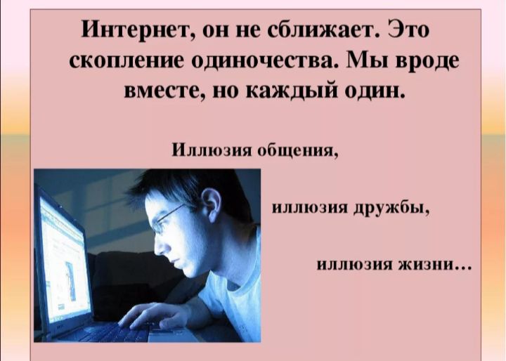 Интернет он не сближаеъ Это скопление одиночесгва Мы вроде вместе но каждый один Иллюзия пбщоииъ иллюзия дружбы иллюзия жизни