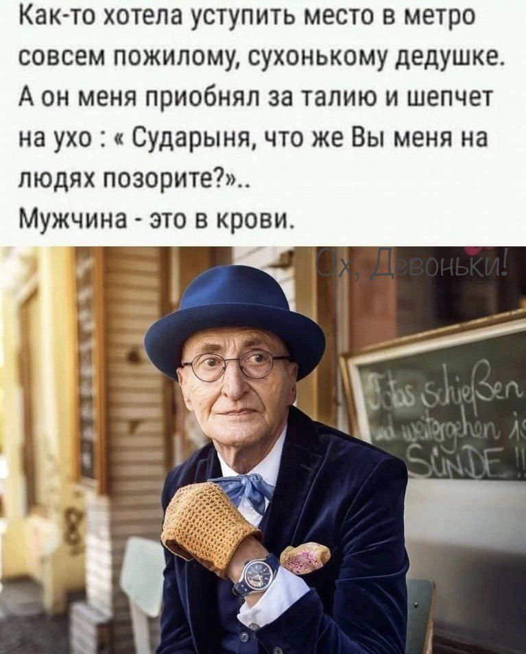 Като хотела уступить место в метро совсем пожилому сухонькому дедушке А он меня приобнял за талию и шепчет на ухо Сударыня что же Вы меня на людях позорите_ Мужчина это в крови