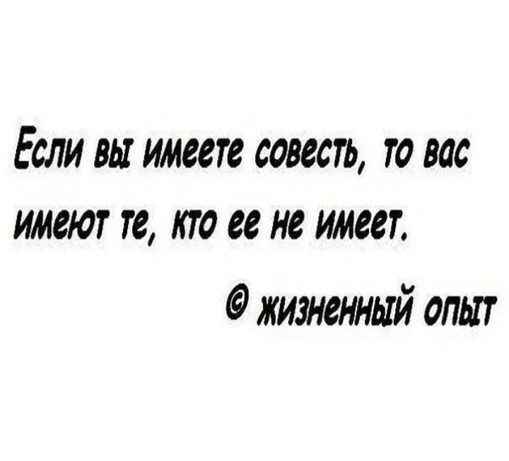 ЕСЛИ ВЫ имеете совесть ТО МС имеют те КТО ее не ИМШ жизненный опыт