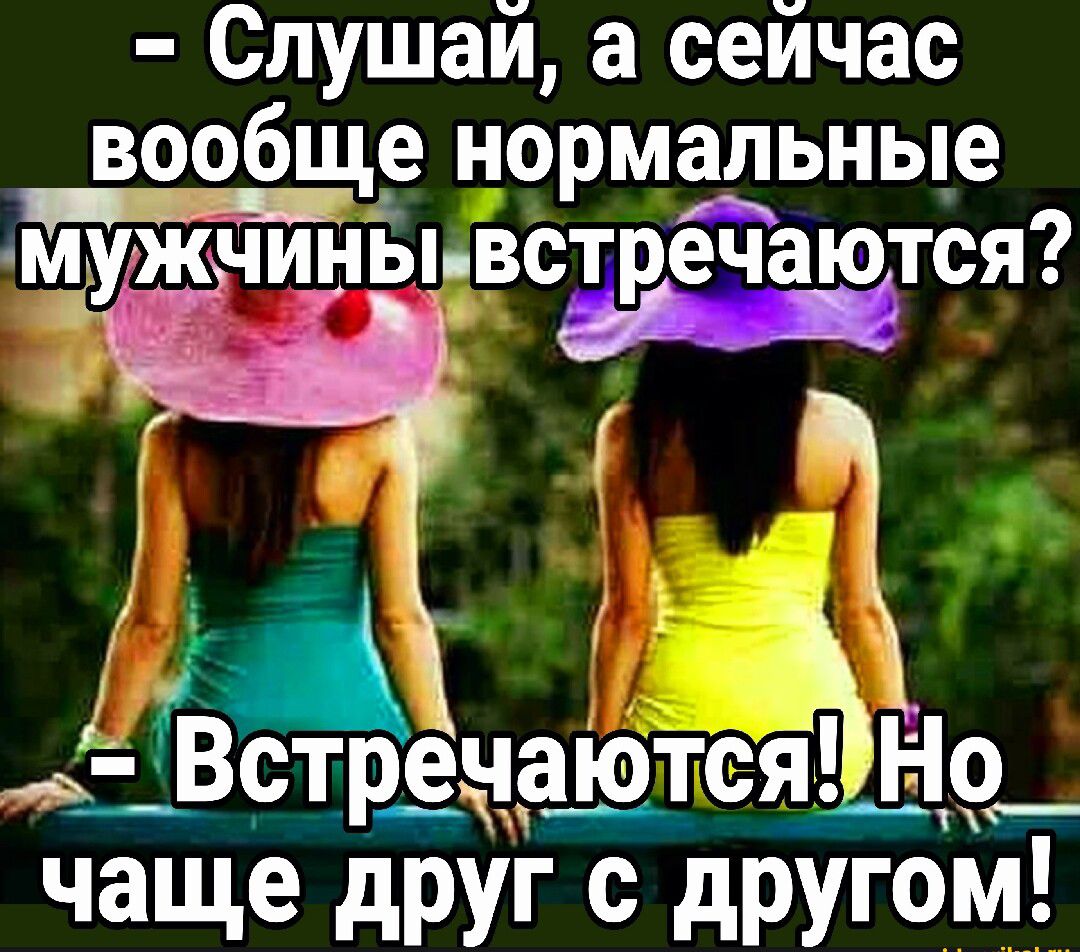 Слушай а сейчас вообще нормальные м у жчинывстречаются г ечаются Но чща е щдруг другом
