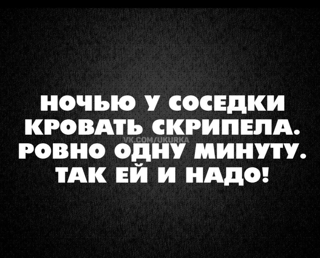 Ночью у соседки кровать скрипела Ровно одну минуту так ей и надо. Ночью кровать у соседки скрипела Ровно одну минуту.