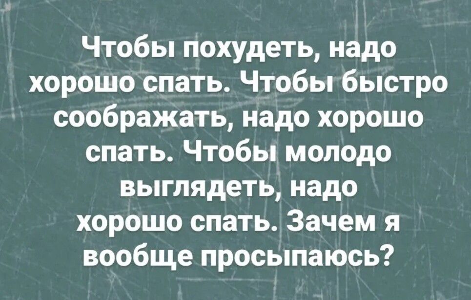 Чтобы похудеть надо хорошо спать Чтобы быстро соображать надо хорошо спать Чтобы молодо выглядеть надо хорошо спать Зачем я вообще просыпаюсь