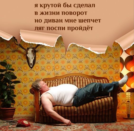 я круюп бы сделал в жизни поворот но диван мно шепчш пят поспи пройдёт