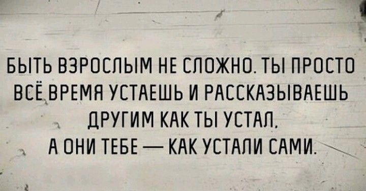 БЫТЬ ВЗРОСЛЫМ НЕ ЕПОЖНЕПЫ ПРОСТО ВСЁВРЕМЯ УСТАЕШЬ И РАЕЕКАЗЫВАЕШЬ ЦРУГИМ КАК ТЫ УЕТЛЛ А ОНИ ТЕБЕ КАК УЕТАПИ ЕдМИ