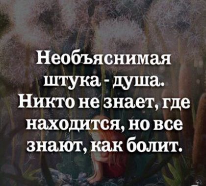 Необъяснимая штука душа Никто не знает где находится но все знают как болит