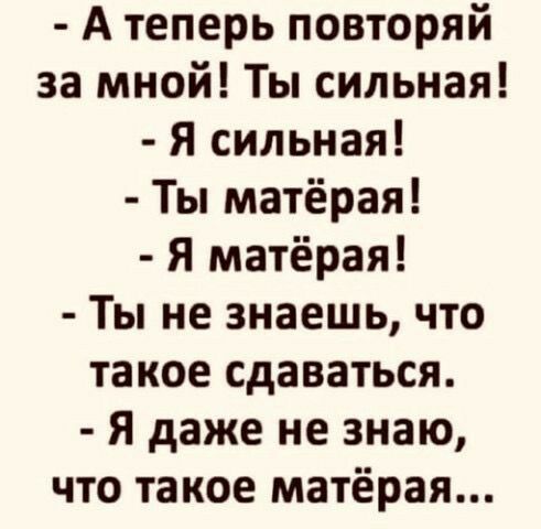 А теперь повторяй за мной Ты сильная я сильная Ты матёрая Я матёрая Ты не знаешь что такое сдаваться Я даже не знаю что такое матёрая