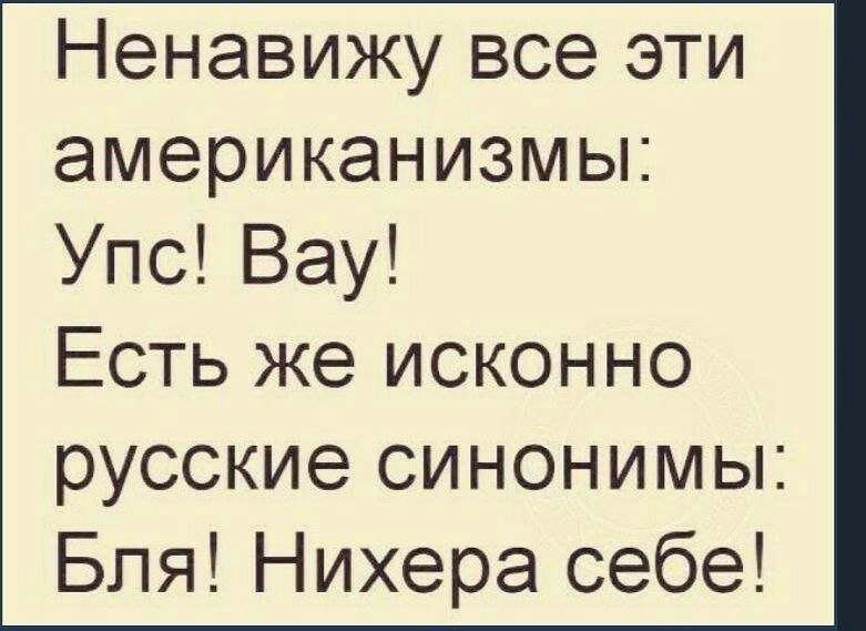 Ненавижу все эти американизмы Упс Вау Есть же исконно русские синонимы Бля Нихера себе