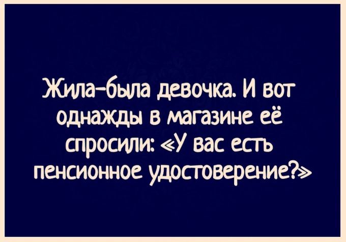 Жилабыла девочкд И вот однажды в магазине её спросили У вас естъ пенсионное удостоверение