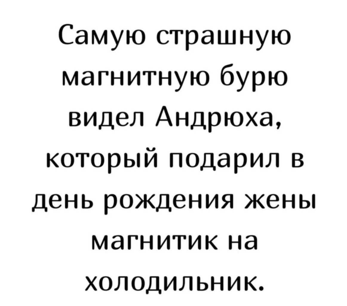 Самую страшную магнитную бурю видел Андрюха который подарил в день рождения жены магнитик на холодильник