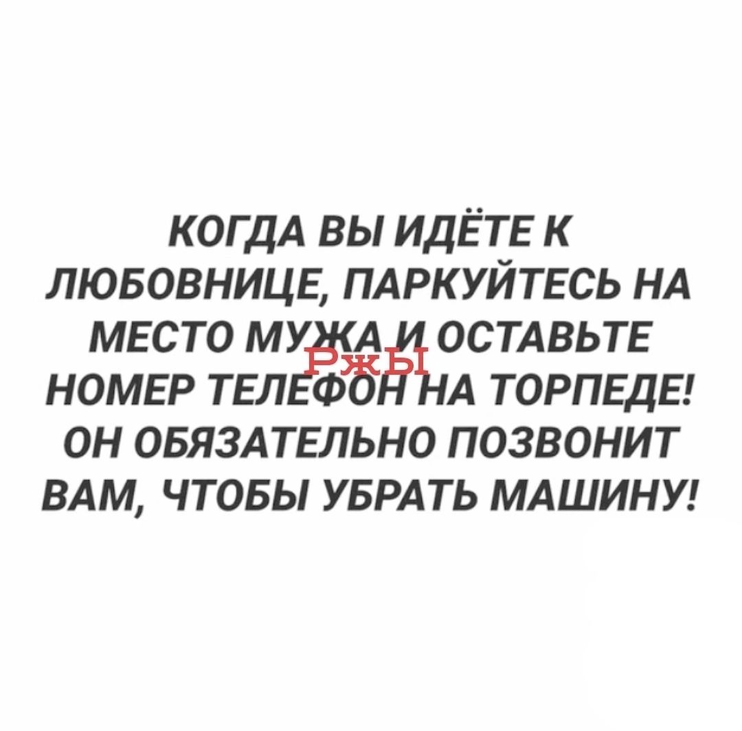 КОГДА вы ИдЁТЕ к лювовницв ПАРКУЙТЕСЬ НА место му ОСТАВЬТЕ номер ТЕЛ 88 А ТОРПЕДЕ он овяздтьльно позвонит вдм чтовы уврдть мдшинуг
