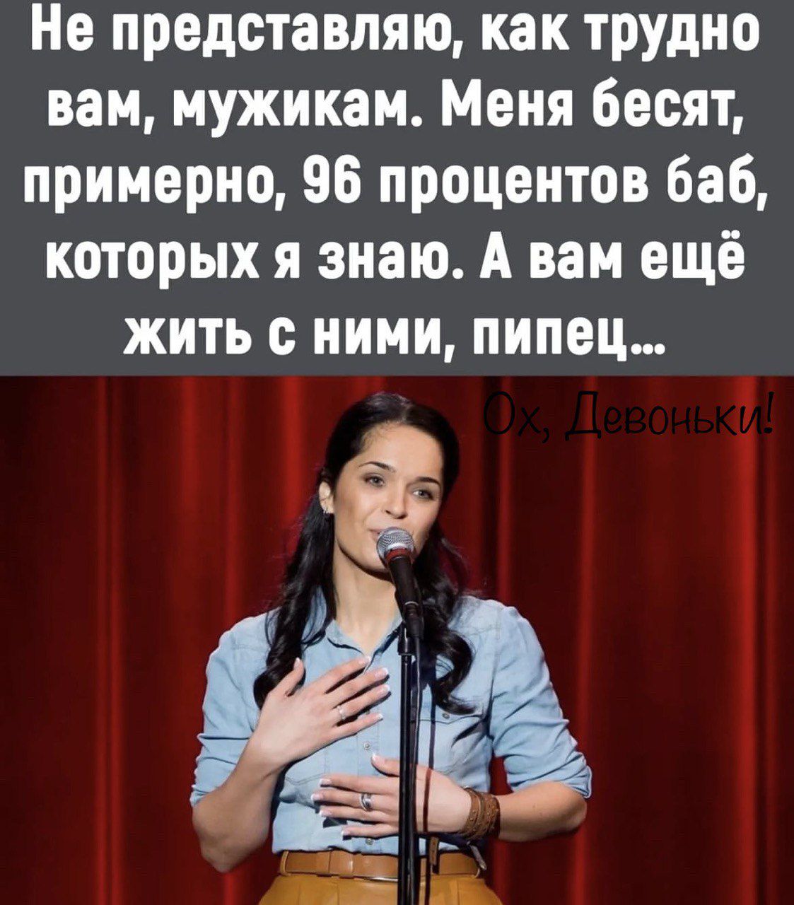 Не представляю как трудно вам мужикам Меня бесят примерно 96 процентов баб которых я знаю А вам ещё жить с ними пипец ёё