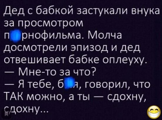 Дед с бабкой застукали внука за просмотром прнофильма Молча досмотрели эпизод и дед отвешивает бабке оплеуху Мнето за что Я тебе бы говорил что ТАК можно а ты сдохну сдохну