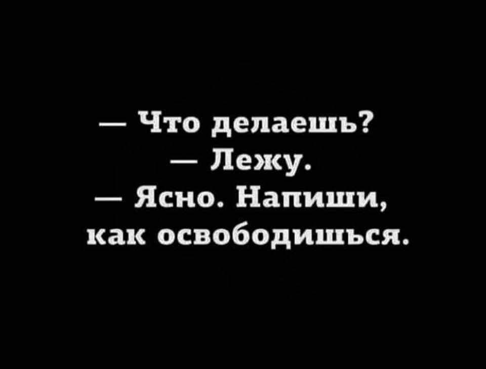 Что делаешь Лежу Ясно Напиши как освободищься