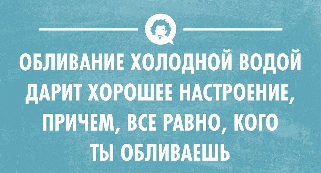 ОБЛИВАНИЕ ХОЛОДНОЙ ВОДОЙ дАРИТ ХОРОШЕЕ НАСТРОЕНИЕ ПРИЧЕМ ВСЕ РАВНО КОГО ТЫ ОБЛИВАЕШЬ