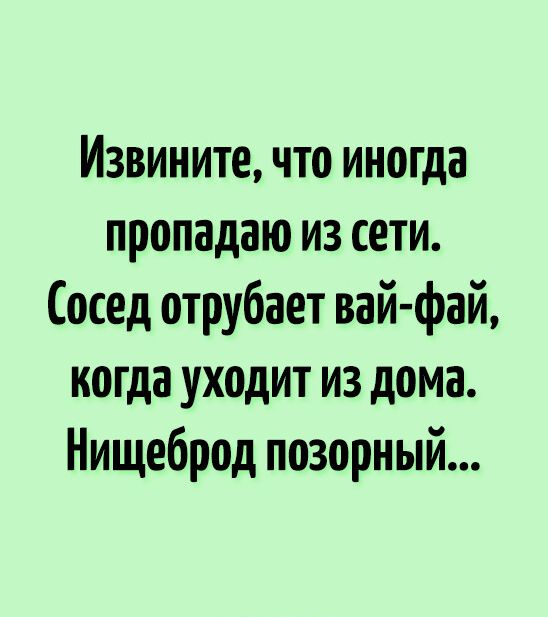 Извините что иногда пропадаю из сети Сосед отрубает вай фай когда уходит из дома Нищеброд позорный
