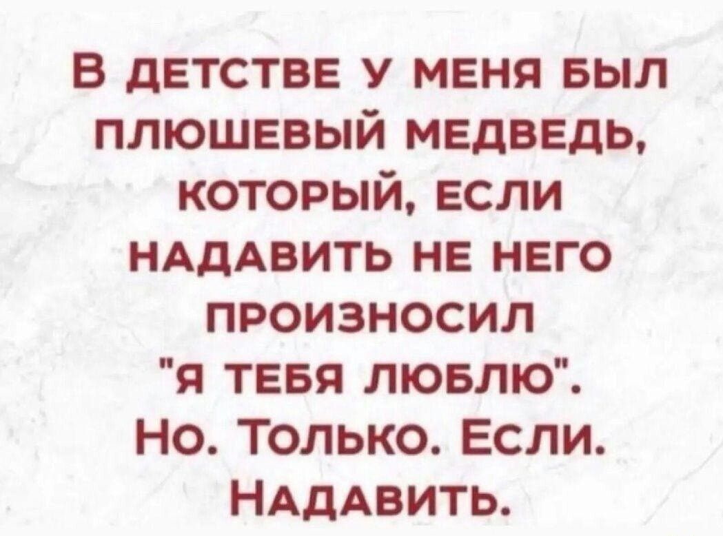 в детстве у меня выл плюшевый медведь который если НАдАВИТЬ не него произносил Я ТЕБЯ лювлю Но Только Если НАдАвить