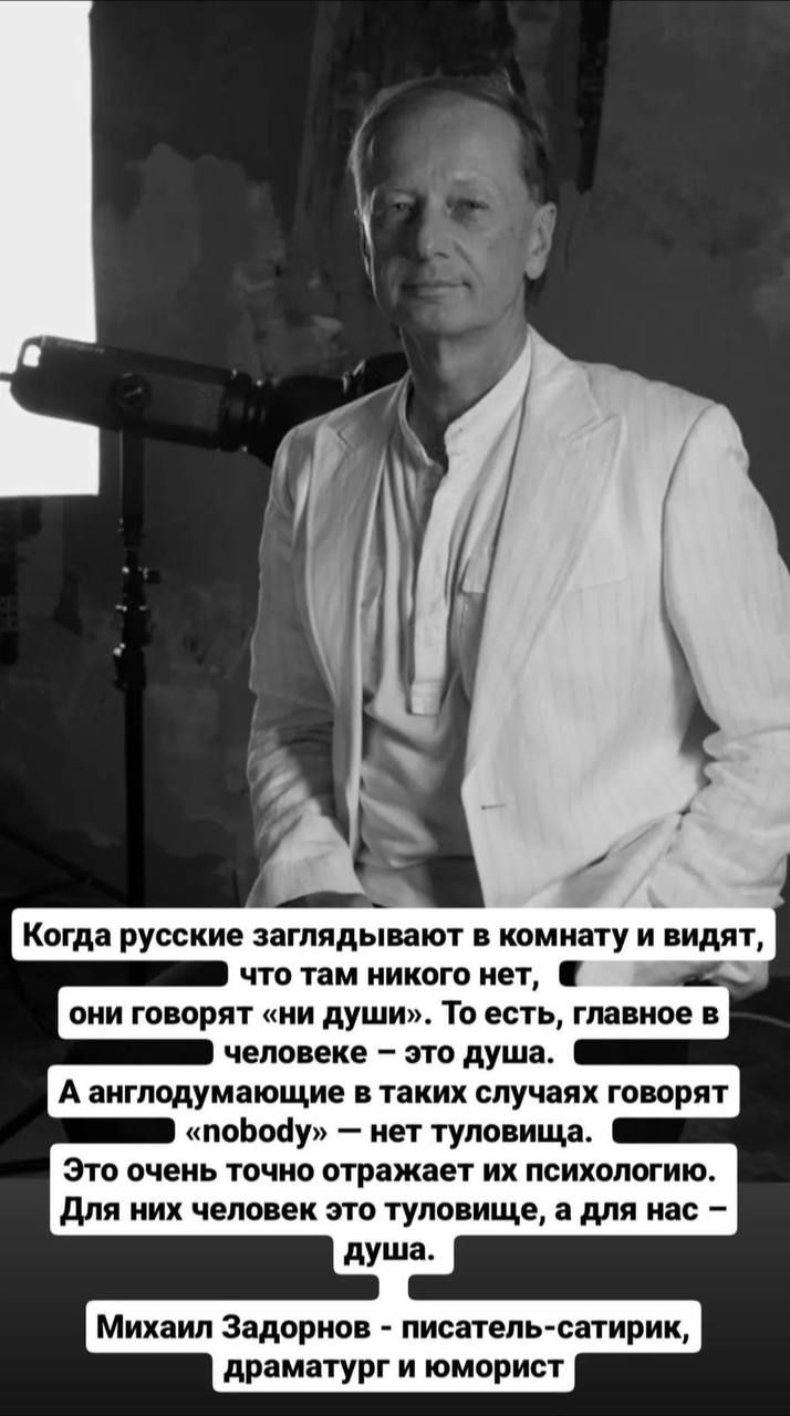 Когда русские заглядывают комнату и видят что там никого нет они говорят ни души То есть главное в человеке это душа А англодумающие таких случаях творят поЬоау нет туловища это очень точно отражает их психологию для них человек это туловище а для нас Михаил Задорнов писатель сатирик драматург и юморист