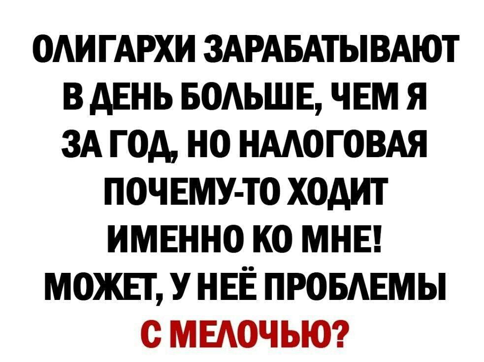ОАИГАРХИ ЗАРАБАТЫВАЮТ В АЕНЬ БОАЬШЕ ЧЕМ Я ЗА ГОА НО НМОГОВАЯ ПОЧ ЕМУ ТО ХОАИТ ИМЕННО КО МНЕ МОЖЕТ У НЕЁ ПРОБАЕМЫ с МЕАОЧЬЮ