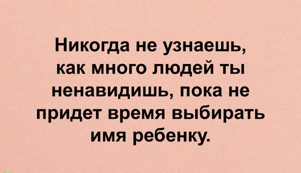Никогда не узнаешь как много людей ты ненавидишь пока не придет время выбирать имя ребенку