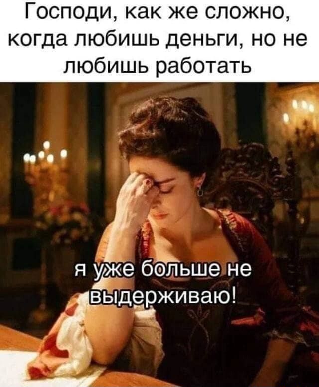 Господи как же сложно когда любишь деньги но не любишь работать я уіже бёйьше не выдёрживаю а